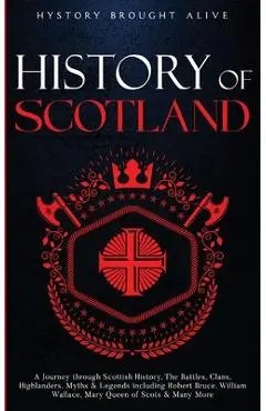 Scotland: A Journey through Scottish History, Battles, Clans, Highlanders, Myths, Legends & More - History Brought Alive