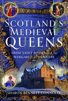 Scotland’s Medieval Queens. From Saint Margaret to Margaret of Denmark, Hardback/Sharon Bennett Connolly