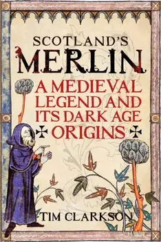 Scotland's Merlin. A Medieval Legend and its Dark Age Origins, Paperback/Tim Clarkson