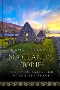 Scotland's Stories. Historic Tales for Incredible Places, Hardback/Graeme Johncock