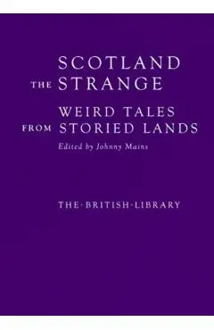 Scotland the Strange: Weird Tales from Storied Lands - Johnny Mains