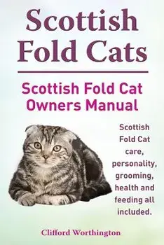 Scottish Fold Cats. Scottish Fold Cat Owners Manual. Scottish Fold Cat Care, Personality, Grooming, Health and Feeding All Included., Paperback/Clifford Worthington