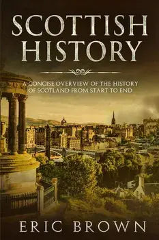 Scottish History: A Concise Overview of the History of Scotland From Start to End, Paperback/Eric Brown