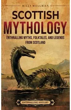Scottish Mythology: Enthralling Myths, Folktales, and Legends from Scotland - Billy Wellman