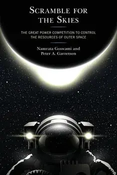 Scramble for the Skies: The Great Power Competition to Control the Resources of Outer Space, Paperback/Namrata Goswami