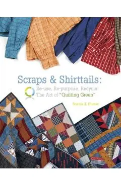 Scraps & Shirttails: Reuse, Repupose, Recycle! the Art of Quilting Green - Bonnie Hunter
