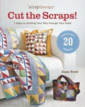 Scraptherapy(r) Cut the Scraps!: 7 Steps to Quilting Your Way Through Your Stash, Paperback/Joan Ford