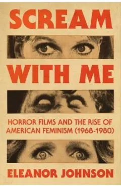 Scream with Me: Horror Films and the Rise of American Feminism (1968-1980) - Eleanor Johnson