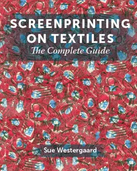 Screenprinting on Textiles. The Complete Guide, Hardback/Sue Westergaard