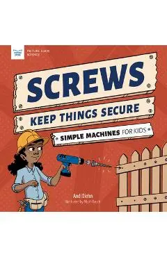 Screws Keep Things Secure: Simple Machines for Kids - Andi Diehn