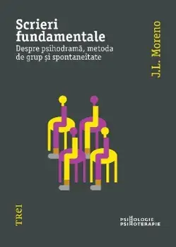 Scrieri fundamentale. Despre psihodrama, metoda de grup si spontaneitate/J.L. Moreno