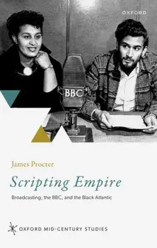 Scripting Empire. Broadcasting, the BBC, and the Black Atlantic, Hardback/***
