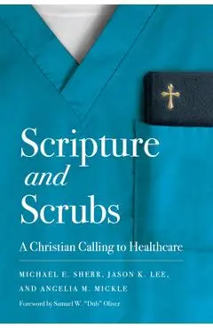Scripture and Scrubs: A Christian Calling to Healthcare - Michael E. Sherr
