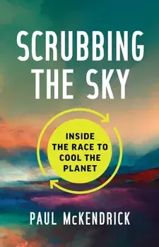 Scrubbing the Sky. Inside the Race to Cool the Planet, Hardback/Paul McKendrick