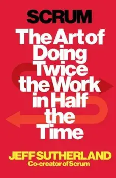 Scrum: The Art of Doing Twice the Work in Half the Time/Jeff Sutherland