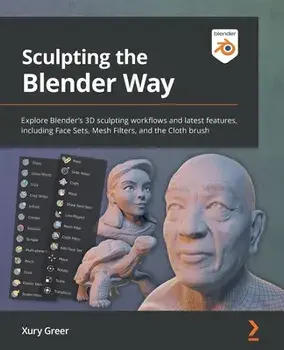Sculpting the Blender Way: Explore Blender's 3D sculpting workflows and latest features, including Face Sets, Mesh Filters, and the Cloth brush, Paperback/Xury Greer