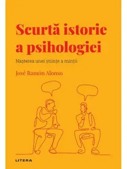 Scurta istorie a psihologiei. Nasterea unei stiinte a mintii/Jose Ramon Alonso
