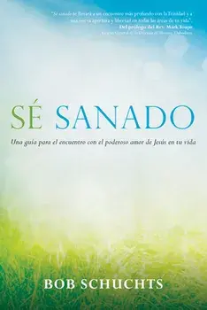 Sé Sanado: Una Guía Para El Encuentro Con El Poderoso Amor de Jesús En Tu Vida, Paperback/Bob Schuchts