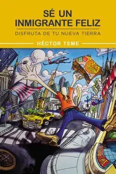 Sé Un Inmigrante Feliz: Disfruta de Tu Nueva Tierra, Paperback/Héctor Teme
