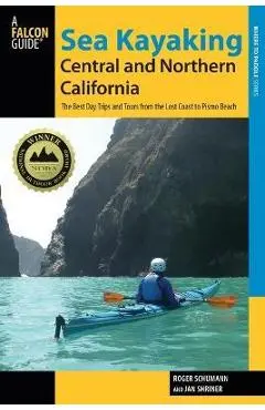 Sea Kayaking Central and Northern California: The Best Days Trips And Tours From The Lost Coast To Pismo Beach, Second Edition - Roger Schumann