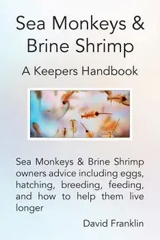 Sea Monkeys & Brine Shrimp: Sea Monkeys & Brine Shrimp Owners Advice Including Eggs, Hatching, Breeding, Feeding and How to Help Them Live Longer, Paperback/David Franklin
