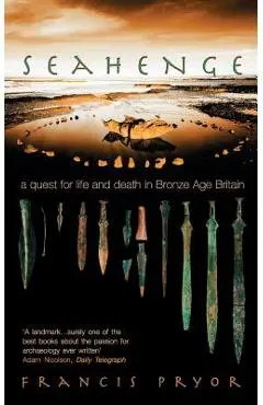 Seahenge: A Quest for Life and Death in Bronze Age Britain - Francis Pryor