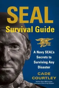 SEAL Survival Guide: A Navy SEAL's Secrets to Surviving Any Disaster, Paperback/Cade Courtley