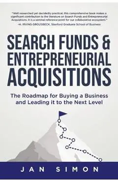 Search Funds & Entrepreneurial Acquisitions: The Roadmap for Buying a Business and Leading it to the Next Level - Jan Simon