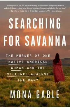 Searching for Savanna: The Murder of One Native American Woman and the Violence Against the Many - Mona Gable