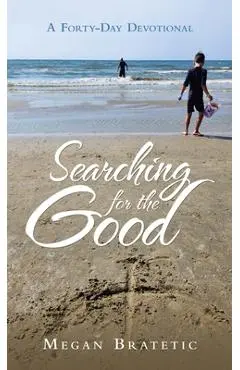 Searching for the Good: A Forty-Day Devotional - Megan Bratetic