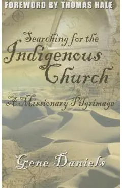 Searching for the Indigenous Church:: A Missionary Pilgrimage - Gene Daniels
