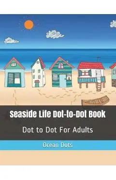 Seaside Life Dot-to-Dot Book: Dot to Dot For Adults - Ocean Dots