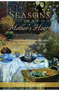 Season's of a Mother's Heart: Heart-to-Heart Encouragement for Homeschooling Moms - Sally Clarkson