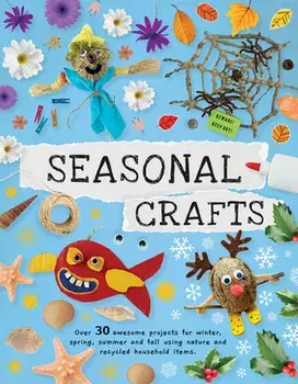 Seasonal Crafts. Over 30 inspirational projects for winter, spring, summer and autumn using nature finds, recycling and your craft box!, Paperback/Emily Kington
