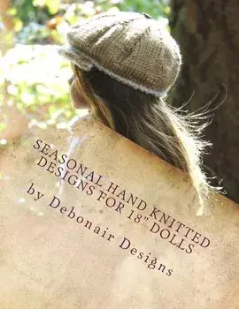 Seasonal Hand Knitted Designs for 18 Dolls: Fall/Winter Collection 16 Patterns Designed to Fit American Girl Dolls & 18inch Gotz Dolls, Paperback/Deborah Patterson