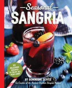 Seasonal Sangria: 101 Delicious Recipes to Enjoy All Year Long!, Paperback/Dominique De Vito