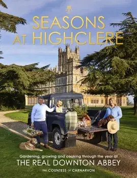 Seasons at Highclere. Gardening, Growing, and Cooking through the Year at the Real Downton Abbey, Hardback/The Countess of Carnarvon