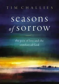 Seasons of Sorrow. The Pain of Loss and the Comfort of God, Hardback/Tim Challies