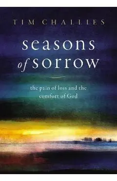 Seasons of Sorrow: The Pain of Loss and the Comfort of God - Tim Challies
