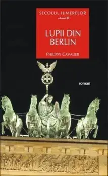 Secolul himerelor. Volumul II. Lupii din Berlin (carte cu defect minor)/Philippe Cavalier
