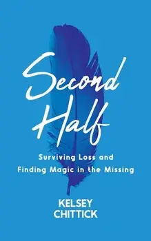 Second Half Book: Surviving Loss and Finding Magic in the Missing, Paperback/Kelsey Chittick