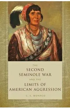 Second Seminole War and the Limits of American Aggression - C S Monaco