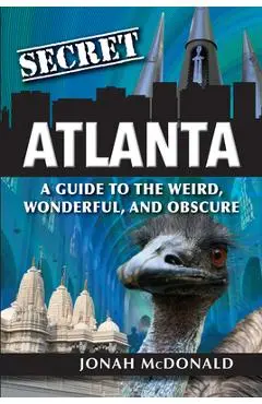 Secret Atlanta: A Guide to the Weird, Wonderful, and Obscure - Jonah Mcdonald