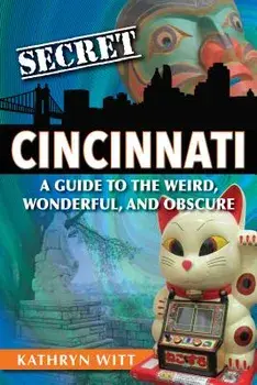 Secret Cincinnati: A Guide to the Weird, Wonderful, and Obscure, Paperback/Kathryn Witt