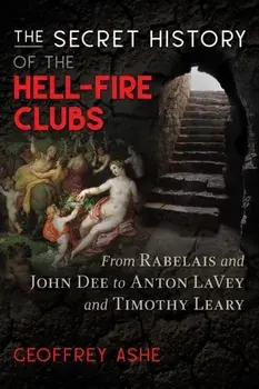 Secret History of the Hell-Fire Clubs. From Rabelais and John Dee to Anton LaVey and Timothy Leary, Paperback/Geoffrey Ashe