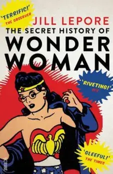 Secret History of Wonder Woman, Paperback/Jill Lepore