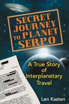 Secret Journey to Planet Serpo: A True Story of Interplanetary Travel, Paperback/Len Kasten