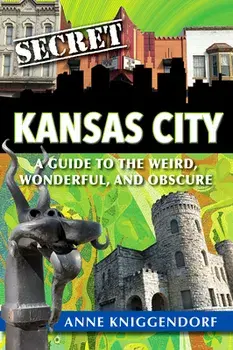 Secret Kansas City: A Guide to the Weird, Wonderful, and Obscure, Paperback/Anne Kniggendorf
