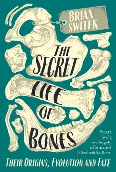 Secret Life of Bones. Their Origins, Evolution and Fate, Paperback/Brian Switek