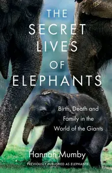 Secret Lives of Elephants. Birth, Death and Family in the World of the Giants, Paperback/Hannah Mumby